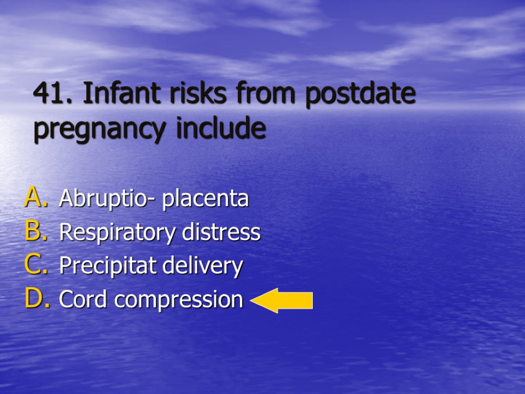 41. Infant risks from postdate pregnancy include Abruptio- placenta Respiratory distress Precipitat delivery Cord